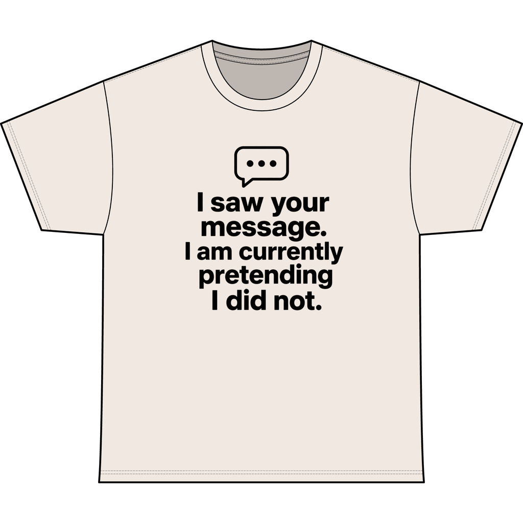 Funny Graphic Tee — "I saw your message. I am currently pretending I did not."