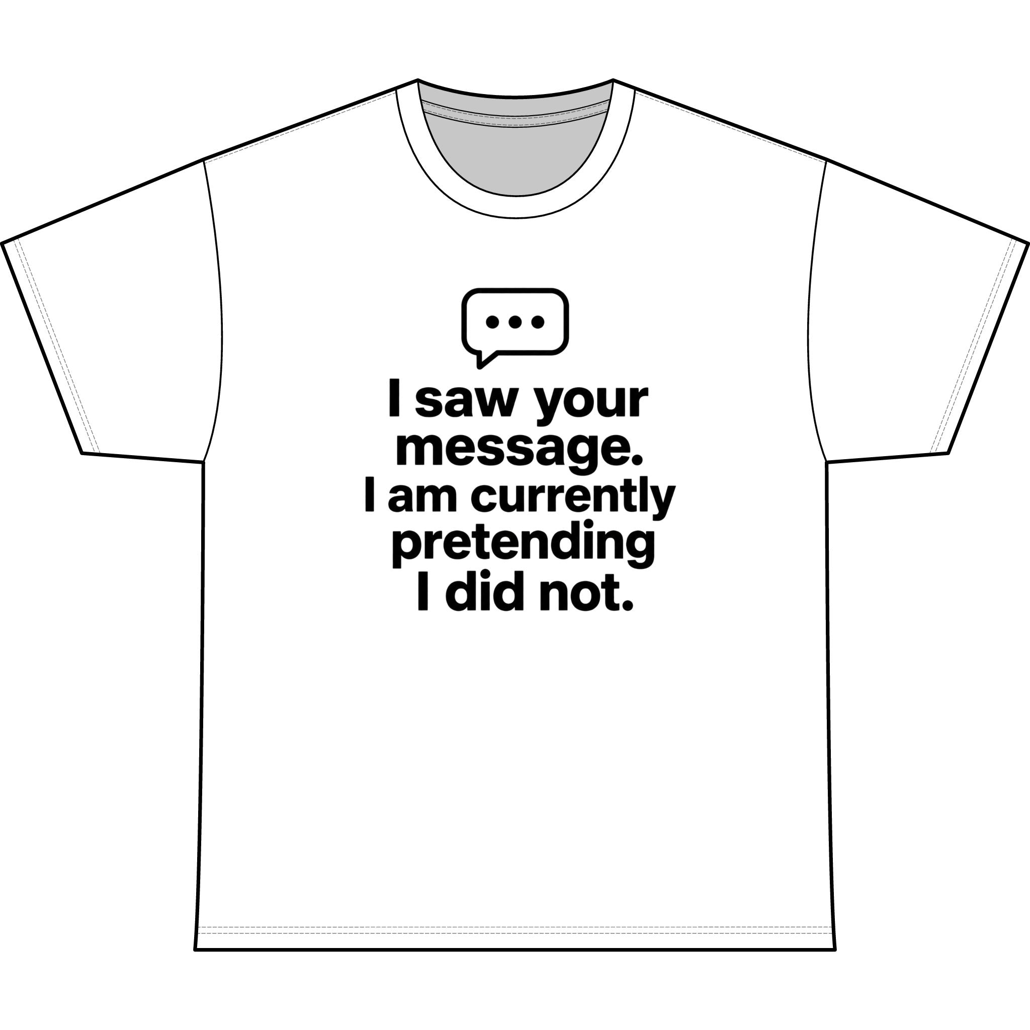 Funny Graphic Tee — "I saw your message. I am currently pretending I did not."