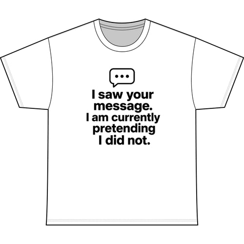 Funny Graphic Tee — "I saw your message. I am currently pretending I did not."